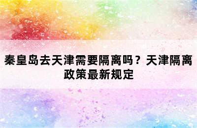 秦皇岛去天津需要隔离吗？天津隔离政策最新规定