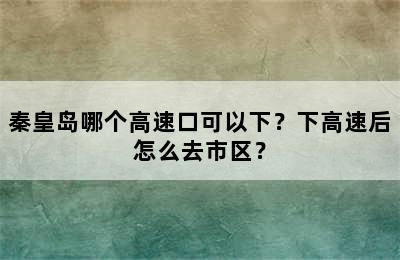 秦皇岛哪个高速口可以下？下高速后怎么去市区？