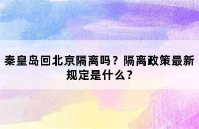 秦皇岛回北京隔离吗？隔离政策最新规定是什么？