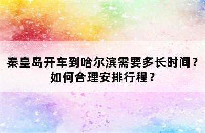 秦皇岛开车到哈尔滨需要多长时间？如何合理安排行程？