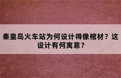 秦皇岛火车站为何设计得像棺材？这设计有何寓意？