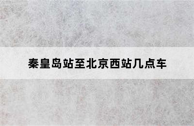 秦皇岛站至北京西站几点车