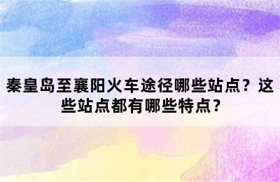 秦皇岛至襄阳火车途径哪些站点？这些站点都有哪些特点？