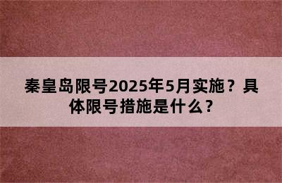 秦皇岛限号2025年5月实施？具体限号措施是什么？