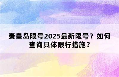 秦皇岛限号2025最新限号？如何查询具体限行措施？