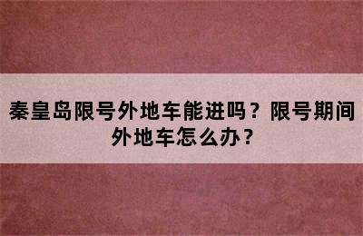 秦皇岛限号外地车能进吗？限号期间外地车怎么办？