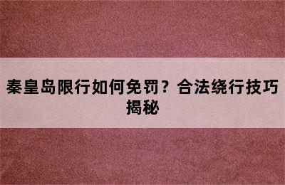 秦皇岛限行如何免罚？合法绕行技巧揭秘