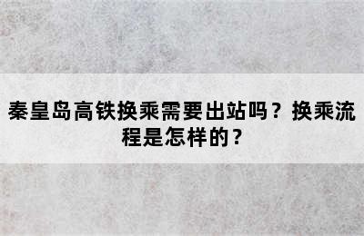 秦皇岛高铁换乘需要出站吗？换乘流程是怎样的？