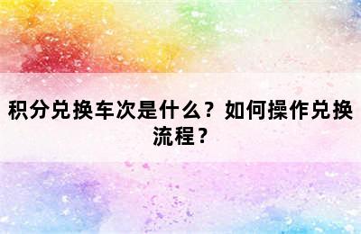 积分兑换车次是什么？如何操作兑换流程？