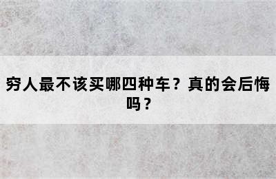 穷人最不该买哪四种车？真的会后悔吗？