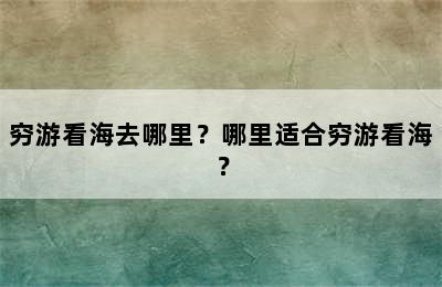 穷游看海去哪里？哪里适合穷游看海？