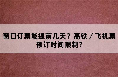 窗口订票能提前几天？高铁／飞机票预订时间限制？