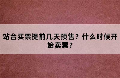 站台买票提前几天预售？什么时候开始卖票？