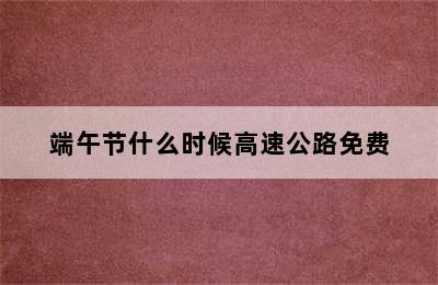 端午节什么时候高速公路免费