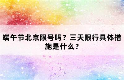端午节北京限号吗？三天限行具体措施是什么？
