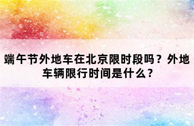 端午节外地车在北京限时段吗？外地车辆限行时间是什么？