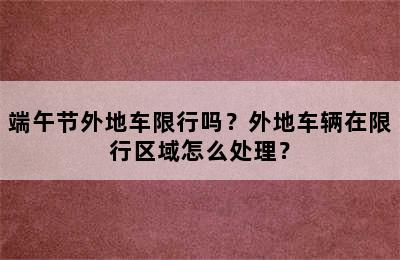 端午节外地车限行吗？外地车辆在限行区域怎么处理？