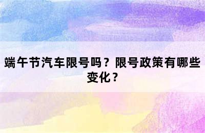 端午节汽车限号吗？限号政策有哪些变化？