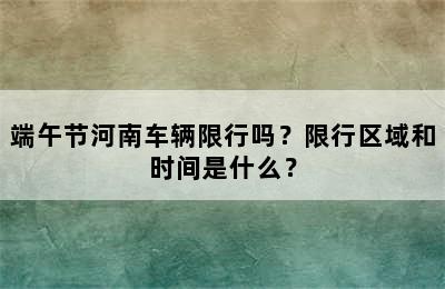 端午节河南车辆限行吗？限行区域和时间是什么？