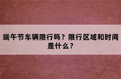 端午节车辆限行吗？限行区域和时间是什么？