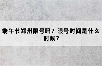 端午节郑州限号吗？限号时间是什么时候？