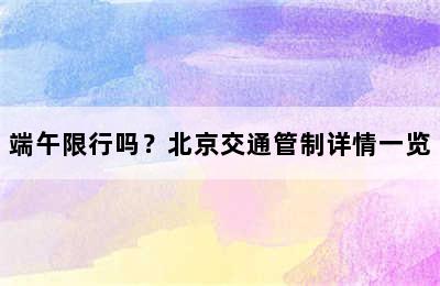 端午限行吗？北京交通管制详情一览