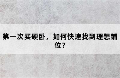 第一次买硬卧，如何快速找到理想铺位？