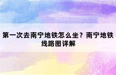 第一次去南宁地铁怎么坐？南宁地铁线路图详解