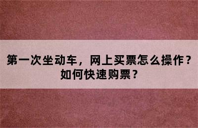 第一次坐动车，网上买票怎么操作？如何快速购票？