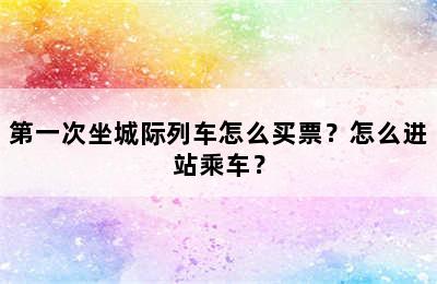 第一次坐城际列车怎么买票？怎么进站乘车？