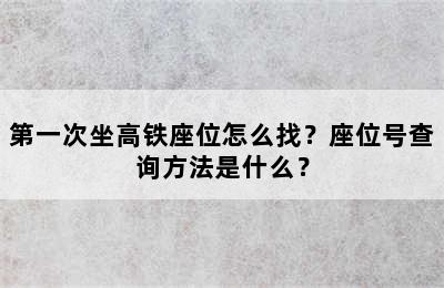 第一次坐高铁座位怎么找？座位号查询方法是什么？