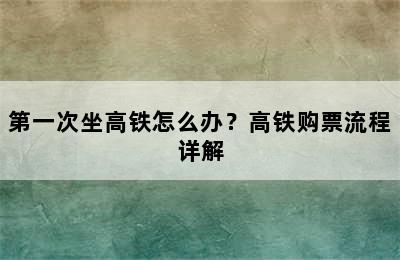 第一次坐高铁怎么办？高铁购票流程详解