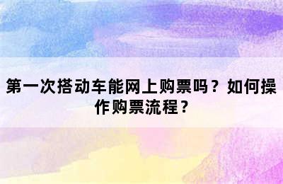 第一次搭动车能网上购票吗？如何操作购票流程？