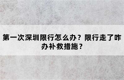 第一次深圳限行怎么办？限行走了咋办补救措施？
