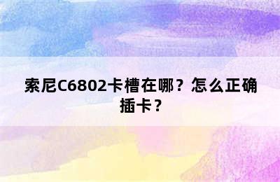索尼C6802卡槽在哪？怎么正确插卡？