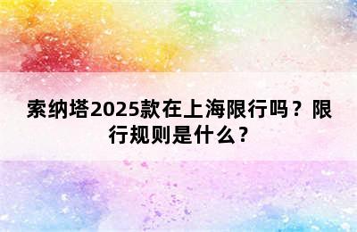 索纳塔2025款在上海限行吗？限行规则是什么？
