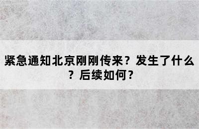 紧急通知北京刚刚传来？发生了什么？后续如何？