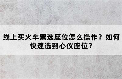 线上买火车票选座位怎么操作？如何快速选到心仪座位？