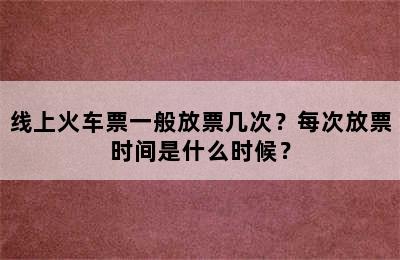 线上火车票一般放票几次？每次放票时间是什么时候？