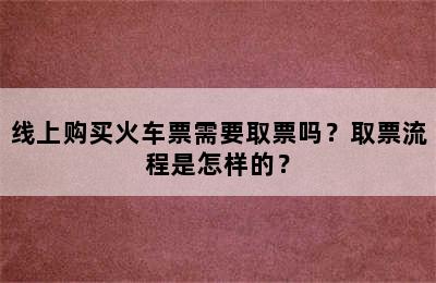 线上购买火车票需要取票吗？取票流程是怎样的？