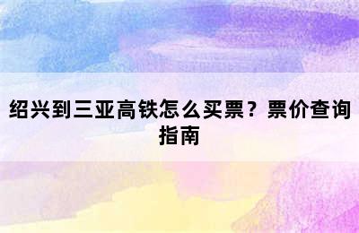 绍兴到三亚高铁怎么买票？票价查询指南