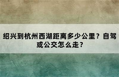 绍兴到杭州西湖距离多少公里？自驾或公交怎么走？
