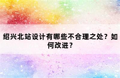 绍兴北站设计有哪些不合理之处？如何改进？