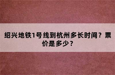 绍兴地铁1号线到杭州多长时间？票价是多少？