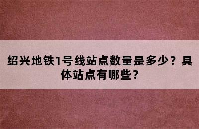 绍兴地铁1号线站点数量是多少？具体站点有哪些？