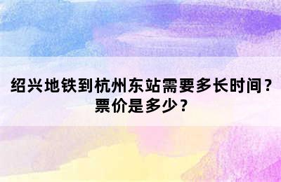 绍兴地铁到杭州东站需要多长时间？票价是多少？