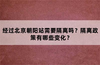经过北京朝阳站需要隔离吗？隔离政策有哪些变化？