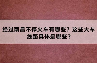 经过南昌不停火车有哪些？这些火车线路具体是哪些？