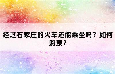 经过石家庄的火车还能乘坐吗？如何购票？