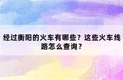 经过衡阳的火车有哪些？这些火车线路怎么查询？